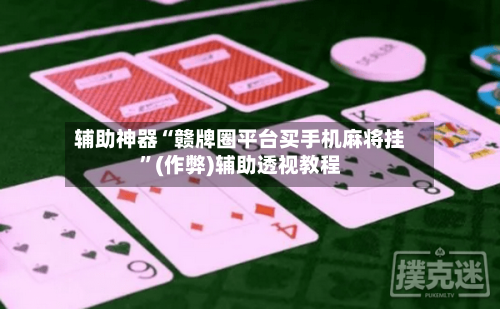 辅助神器“赣牌圈平台买手机麻将挂”(作弊)辅助透视教程