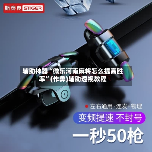 辅助神器“微乐河南麻将怎么提高胜率”(作弊)辅助透视教程