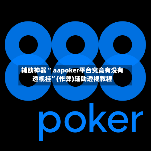 辅助神器“ aapoker平台究竟有没有透视挂”(作弊)辅助透视教程