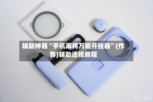 辅助神器“手机麻将万能开挂器”(作弊)辅助透视教程