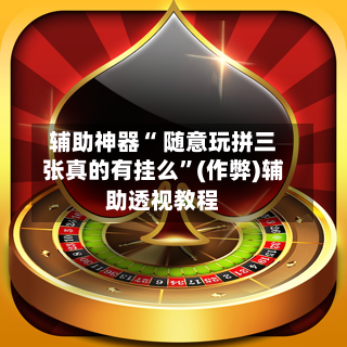 辅助神器“ 随意玩拼三张真的有挂么”(作弊)辅助透视教程