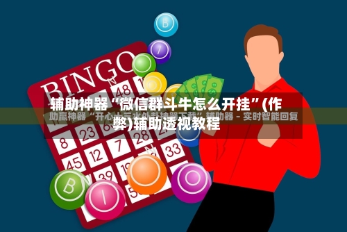 辅助神器“微信群斗牛怎么开挂”(作弊)辅助透视教程
