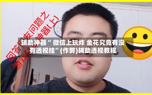 辅助神器“ 微信上玩炸 金花究竟有没有透视挂”(作弊)辅助透视教程