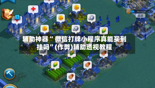 辅助神器“ 微信打牌小程序真能买到挂吗”(作弊)辅助透视教程