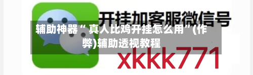 辅助神器“ 真人比鸡开挂怎么用”(作弊)辅助透视教程