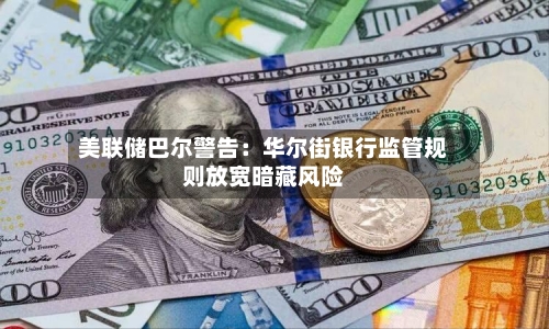 美联储巴尔警告:华尔街银行监管规则放宽暗藏风险
