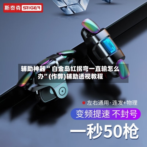 辅助神器“ 白金岛红拐弯一直输怎么办”(作弊)辅助透视教程