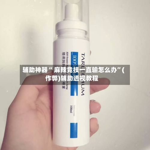 辅助神器“ 麻辣竞技一直输怎么办”(作弊)辅助透视教程
