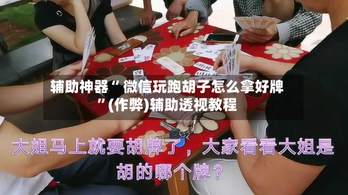 辅助神器“ 微信玩跑胡子怎么拿好牌”(作弊)辅助透视教程
