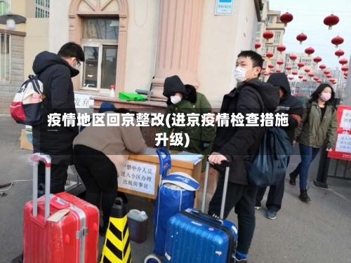 疫情地区回京整改(进京疫情检查措施升级)