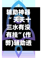 辅助神器“ 天天十三水有没有挂”(作弊)辅助透视教程
