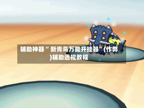辅助神器“ 新青鸟万能开挂器”(作弊)辅助透视教程