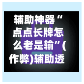 辅助神器“ 点点长牌怎么老是输”(作弊)辅助透视教程