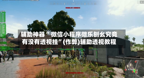 辅助神器“ 微信小程序微乐刨幺究竟有没有透视挂”(作弊)辅助透视教程