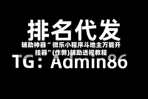 辅助神器“ 微乐小程序斗地主万能开挂器”(作弊)辅助透视教程