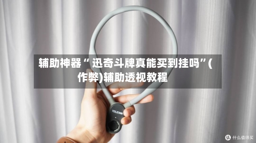 辅助神器“ 迅奇斗牌真能买到挂吗”(作弊)辅助透视教程
