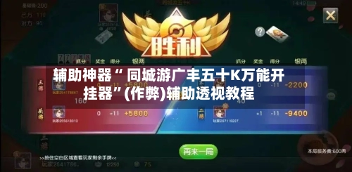 辅助神器“ 同城游广丰五十K万能开挂器”(作弊)辅助透视教程
