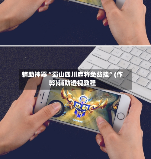 辅助神器“蜀山四川麻将免费挂”(作弊)辅助透视教程