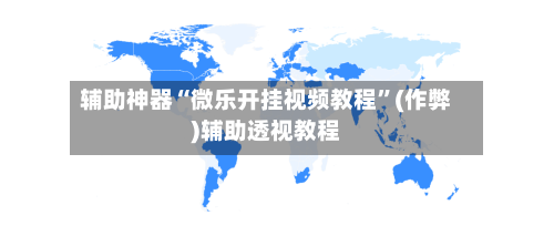 辅助神器“微乐开挂视频教程”(作弊)辅助透视教程