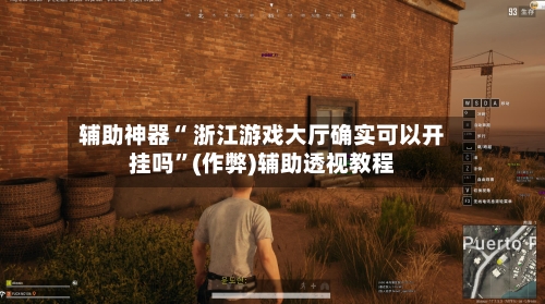 辅助神器“ 浙江游戏大厅确实可以开挂吗”(作弊)辅助透视教程