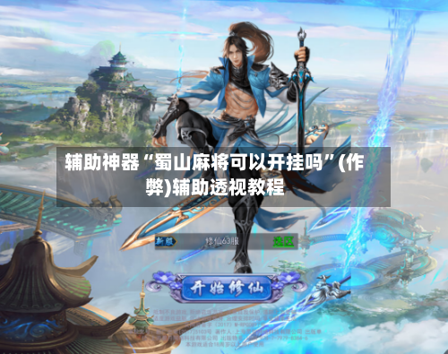 辅助神器“蜀山麻将可以开挂吗”(作弊)辅助透视教程