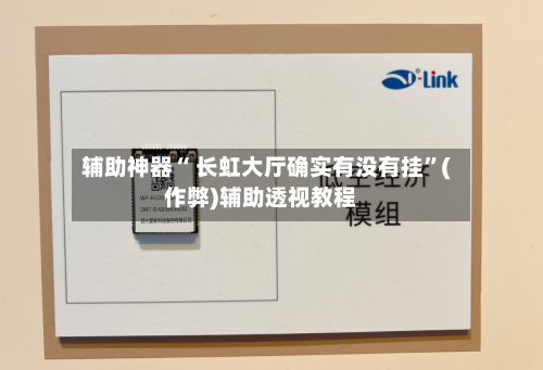 辅助神器“ 长虹大厅确实有没有挂	”(作弊)辅助透视教程-第1张图片