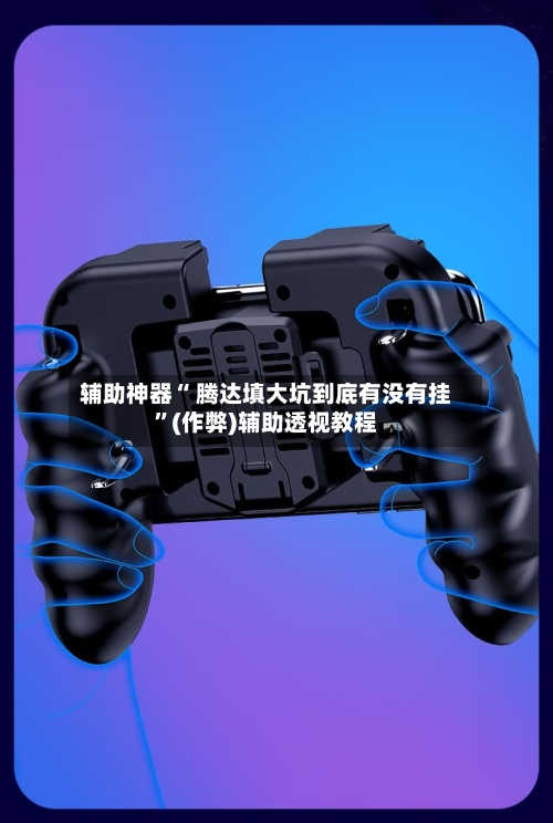 辅助神器“ 腾达填大坑到底有没有挂”(作弊)辅助透视教程