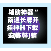 辅助神器“ 南通长牌开挂神器下载安装
”(作弊)辅助透视教程