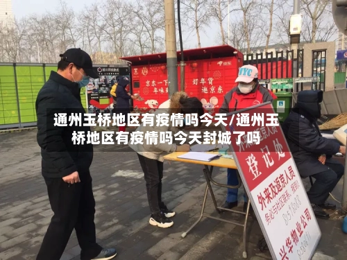通州玉桥地区有疫情吗今天/通州玉桥地区有疫情吗今天封城了吗