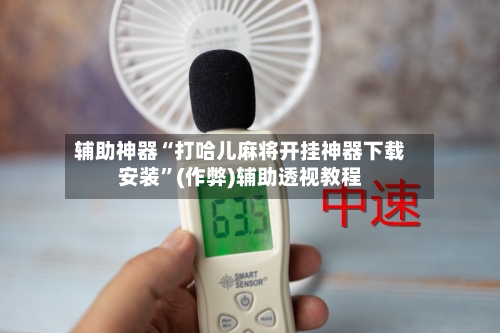辅助神器“打哈儿麻将开挂神器下载安装”(作弊)辅助透视教程