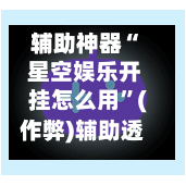 辅助神器“ 星空娱乐开挂怎么用”(作弊)辅助透视教程