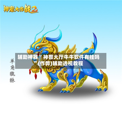 辅助神器“ 神兽大厅牛牛软件有挂吗”(作弊)辅助透视教程