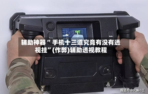 辅助神器“ 手机十三道究竟有没有透视挂”(作弊)辅助透视教程