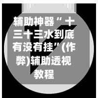 辅助神器“ 十三十三水到底有没有挂	”(作弊)辅助透视教程-第1张图片