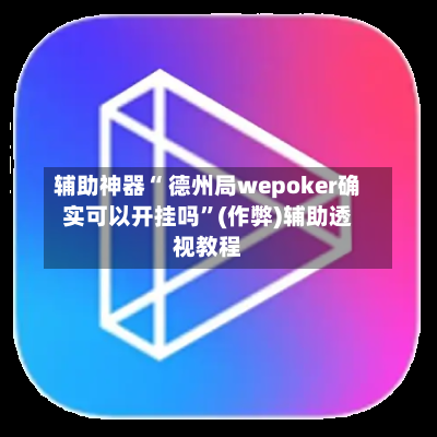 辅助神器“ 德州局wepoker确实可以开挂吗”(作弊)辅助透视教程