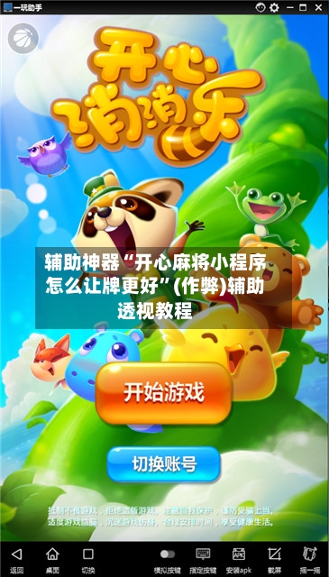 辅助神器“开心麻将小程序怎么让牌更好”(作弊)辅助透视教程