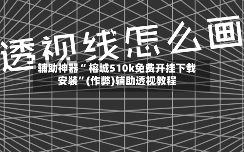 辅助神器“ 榕城510k免费开挂下载安装”(作弊)辅助透视教程
