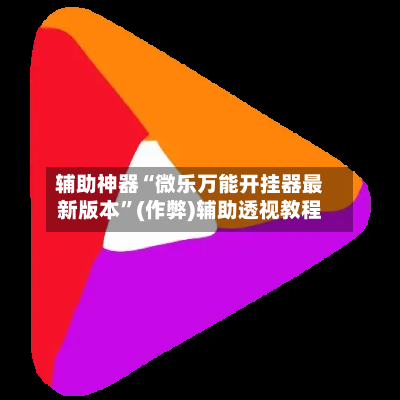 辅助神器“微乐万能开挂器最新版本”(作弊)辅助透视教程