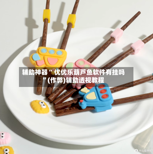 辅助神器“ 优优乐葫芦鱼软件有挂吗”(作弊)辅助透视教程