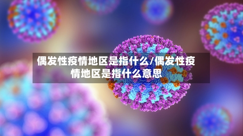 偶发性疫情地区是指什么/偶发性疫情地区是指什么意思