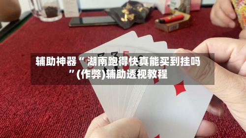 辅助神器“ 湖南跑得快真能买到挂吗”(作弊)辅助透视教程