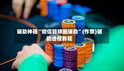 辅助神器“微信赣牌圈辅助”(作弊)辅助透视教程