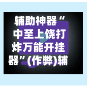 辅助神器“ 中至上饶打炸万能开挂器”(作弊)辅助透视教程