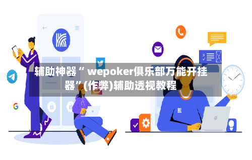 辅助神器“ wepoker俱乐部万能开挂器”(作弊)辅助透视教程