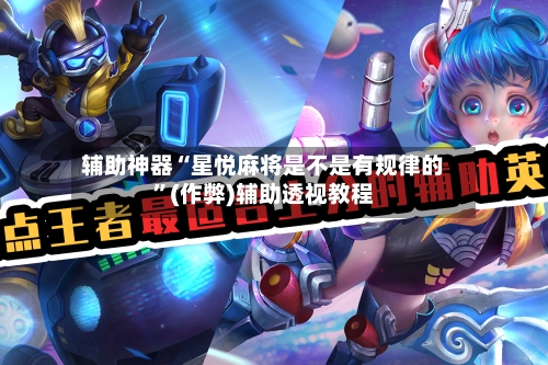 辅助神器“星悦麻将是不是有规律的”(作弊)辅助透视教程