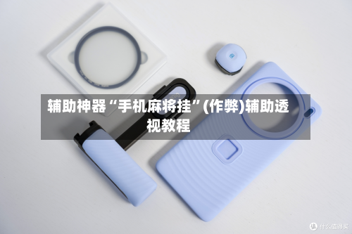 辅助神器“手机麻将挂”(作弊)辅助透视教程