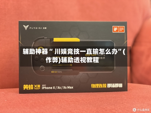 辅助神器“ 川娱竞技一直输怎么办”(作弊)辅助透视教程