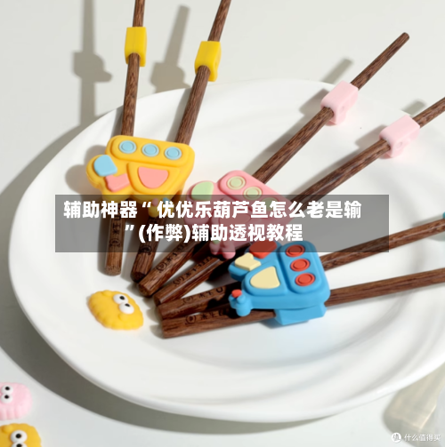辅助神器“ 优优乐葫芦鱼怎么老是输”(作弊)辅助透视教程