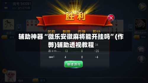 辅助神器“微乐安徽麻将能开挂吗”(作弊)辅助透视教程