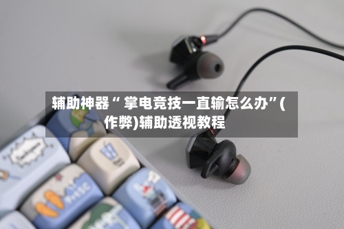 辅助神器“ 掌电竞技一直输怎么办”(作弊)辅助透视教程